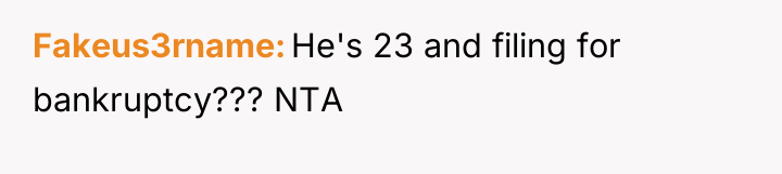 Fakeus3rname He's 23 and filing for bankruptcy??? NTA