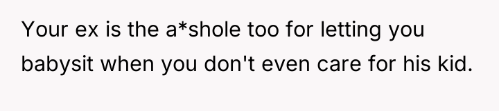Your ex is the a*shole too for letting you babysit...