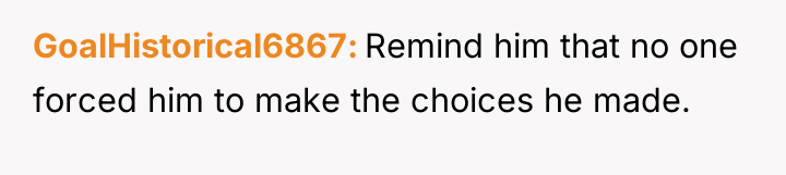 GoalHistorical6867 Remind him that no one forced him to make...