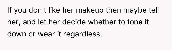 If you don't like her makeup then maybe tell her,...