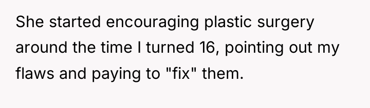 She started encouraging plastic surgery around the time I turned...
