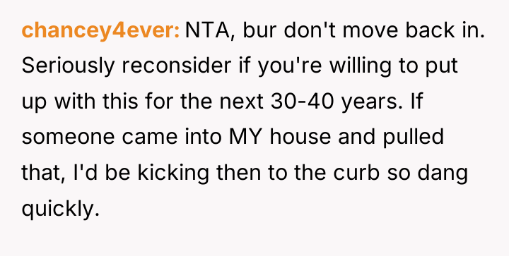 chancey4ever NTA, bur don't move back in. Seriously reconsider if...