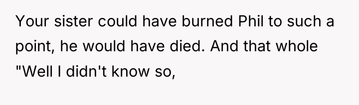Your sister could have burned Phil to such a point,...