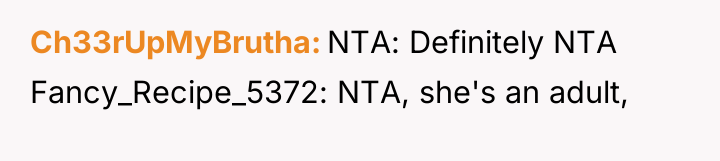 Ch33rUpMyBrutha NTA: Definitely NTA Fancy_Recipe_5372: NTA, she's an adult,