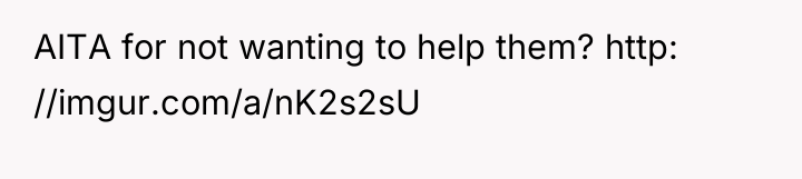 AITA for not wanting to help them? http: //imgur.com/a/nK2s2sU