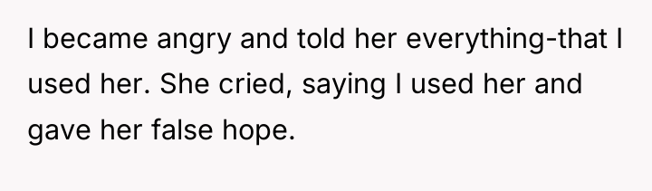 I became angry and told her everything-that I used her....