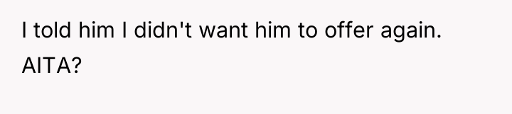 I told him I didn't want him to offer again....