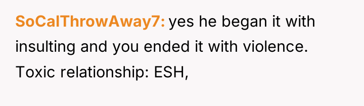 SoCalThrowAway7 yes he began it with insulting and you ended...