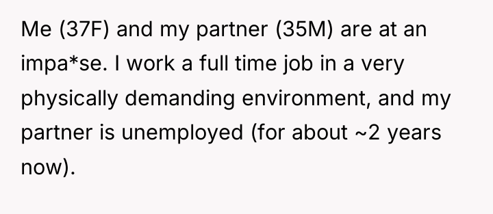 Me (37F) and my partner (35M) are at an impa*se....