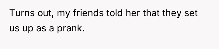 Turns out, my friends told her that they set us...