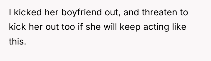I kicked her boyfriend out, and threaten to kick her...