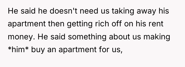 He said he doesn't need us taking away his apartment...