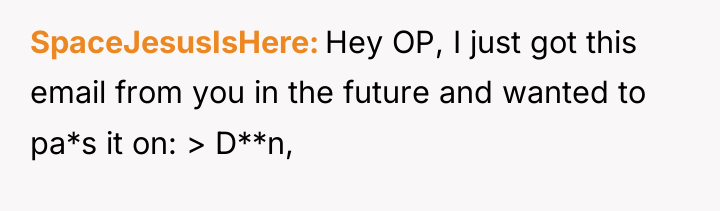 SpaceJesusIsHere Hey OP, I just got this email from you...