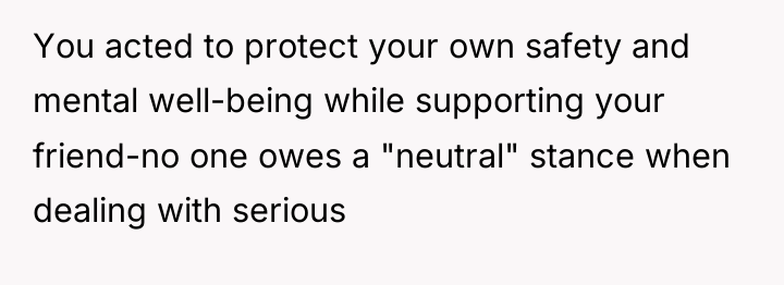 You acted to protect your own safety and mental well-being...
