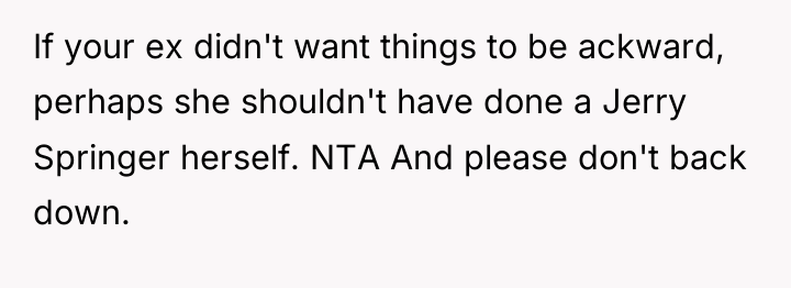 If your ex didn't want things to be ackward, perhaps...