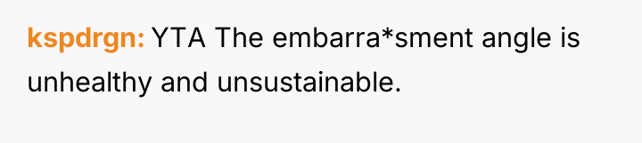 kspdrgn YTA The embarra*sment angle is unhealthy and unsustainable.