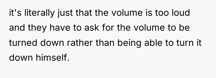 it's literally just that the volume is too loud and...