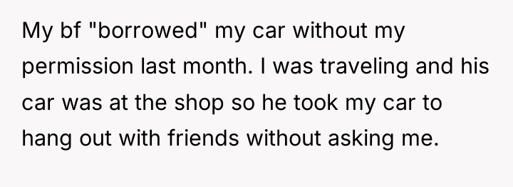 My bf "borrowed" my car without my permission last month....