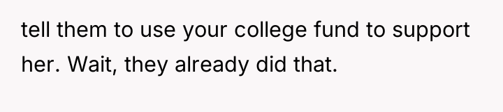 tell them to use your college fund to support her....
