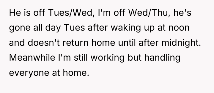 He is off Tues/Wed, I'm off Wed/Thu, he's gone all...