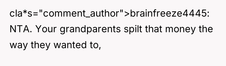 cla*s="comment_author">brainfreeze4445: NTA. Your grandparents spilt that money the way they...