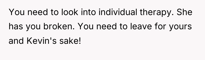 You need to look into individual therapy. She has you...