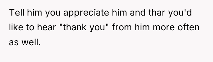 Tell him you appreciate him and thar you'd like to...