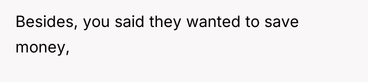 Besides, you said they wanted to save money,