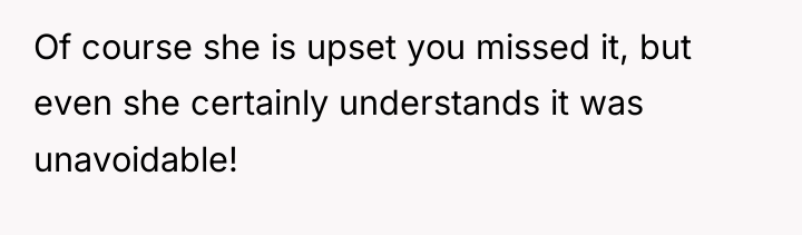 Of course she is upset you missed it, but even...