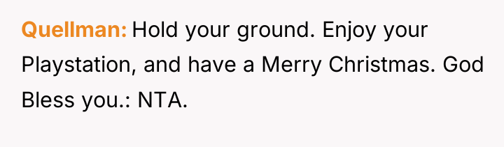 Quellman Hold your ground. Enjoy your Playstation, and have a...