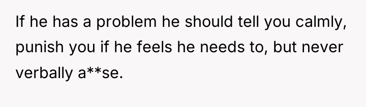 If he has a problem he should tell you calmly,...