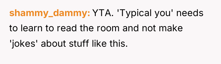shammy_dammy YTA. 'Typical you' needs to learn to read the...