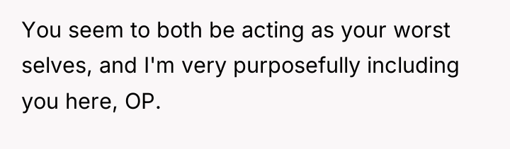 You seem to both be acting as your worst selves,...