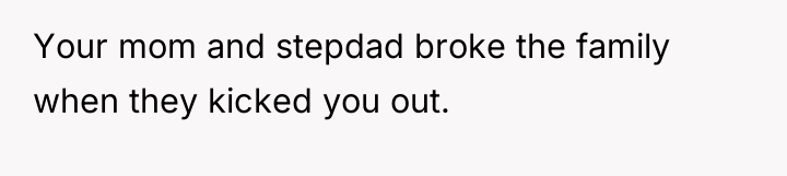 Your mom and stepdad broke the family when they kicked...