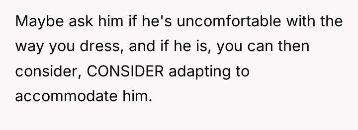 Maybe ask him if he's uncomfortable with the way you...