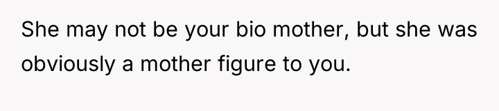 She may not be your bio mother, but she was...