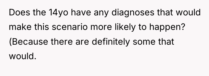 Does the 14yo have any diagnoses that would make this...