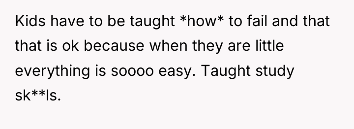 Kids have to be taught *how* to fail and that...