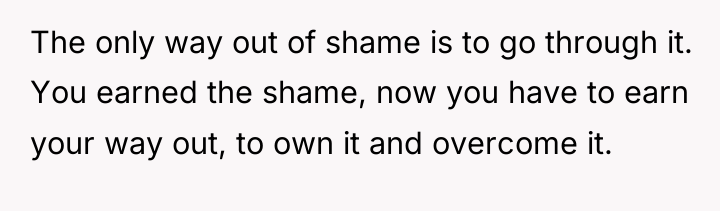 The only way out of shame is to go through...