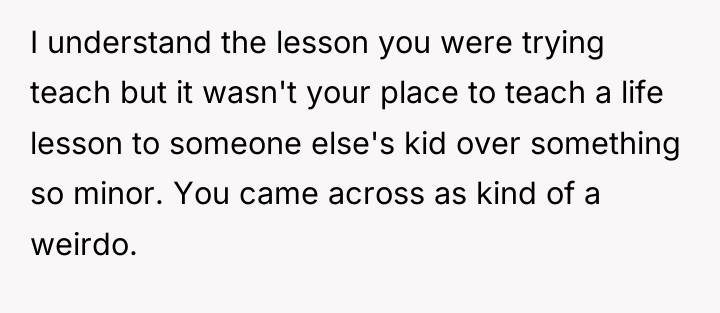 I understand the lesson you were trying teach but it...