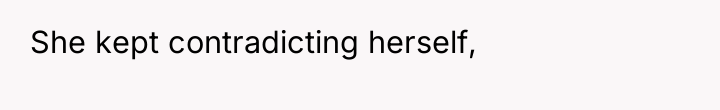 She kept contradicting herself,