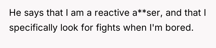 He says that I am a reactive a**ser, and that...