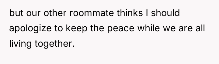 but our other roommate thinks I should apologize to keep...