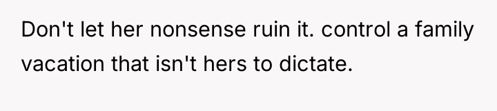 Don't let her nonsense ruin it. control a family vacation...