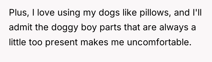 Plus, I love using my dogs like pillows, and I'll...