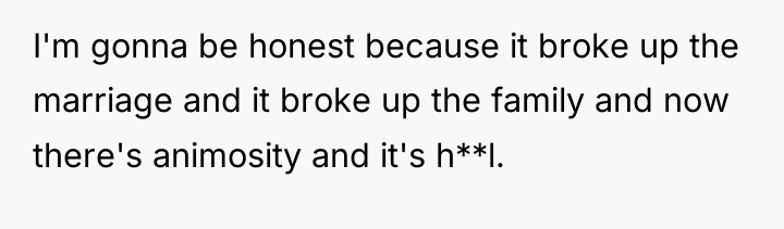 I'm gonna be honest because it broke up the marriage...