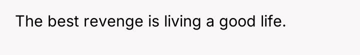 The best revenge is living a good life.