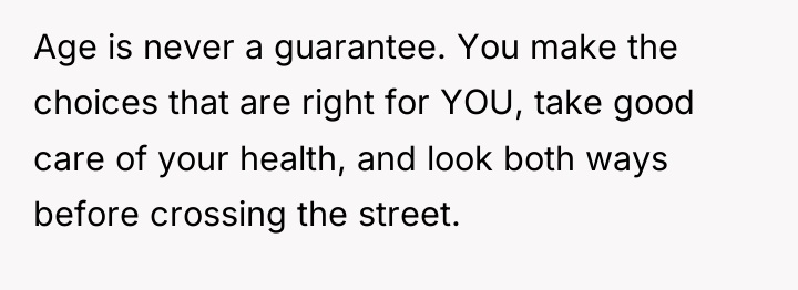 Age is never a guarantee. You make the choices that...