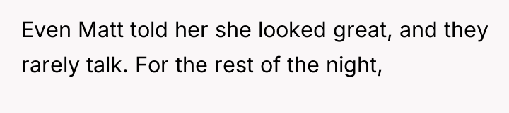 Even Matt told her she looked great, and they rarely...