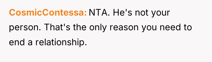 CosmicContessa NTA. He's not your person. That's the only reason...